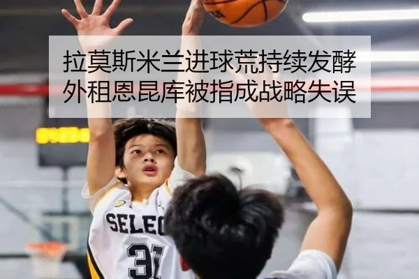 拉莫斯米兰进球荒持续发酵 外租恩昆库被指成战略失误